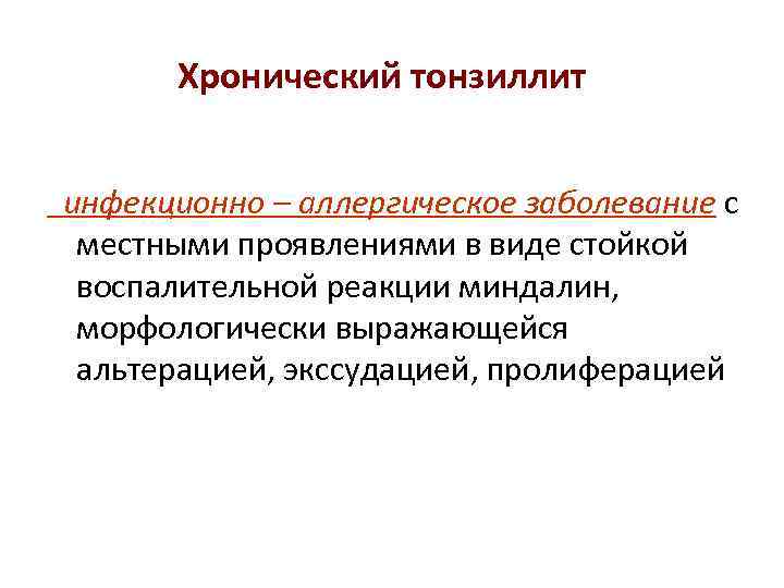 Хронический тонзиллит И. Б. Солдатов, 1997 инфекционно – аллергическое заболевание с местными проявлениями в