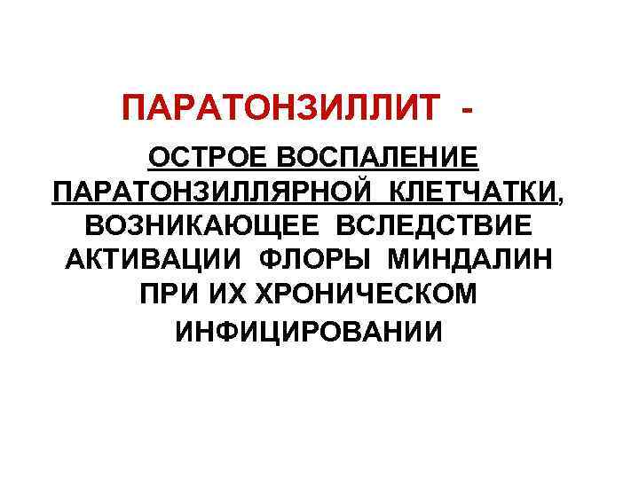 ПАРАТОНЗИЛЛИТ ОСТРОЕ ВОСПАЛЕНИЕ ПАРАТОНЗИЛЛЯРНОЙ КЛЕТЧАТКИ, ВОЗНИКАЮЩЕЕ ВСЛЕДСТВИЕ АКТИВАЦИИ ФЛОРЫ МИНДАЛИН ПРИ ИХ ХРОНИЧЕСКОМ ИНФИЦИРОВАНИИ