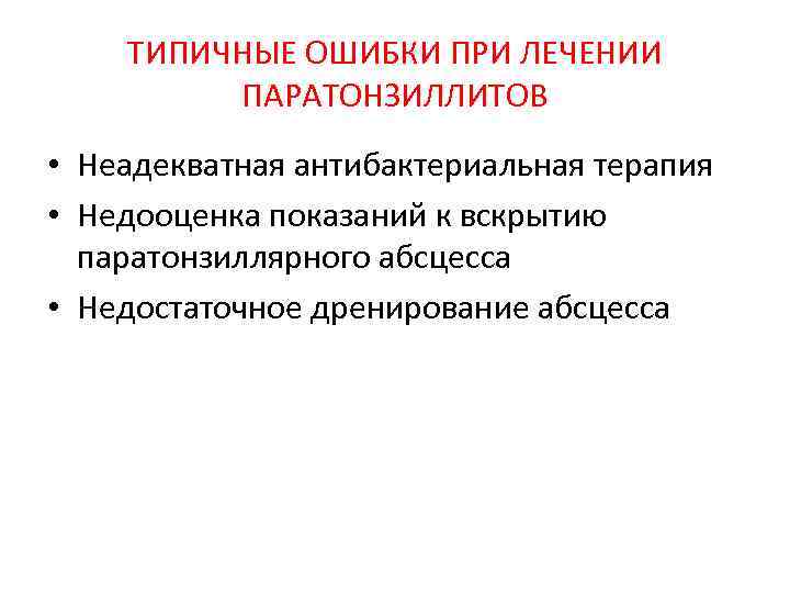 ТИПИЧНЫЕ ОШИБКИ ПРИ ЛЕЧЕНИИ ПАРАТОНЗИЛЛИТОВ • Неадекватная антибактериальная терапия • Недооценка показаний к вскрытию