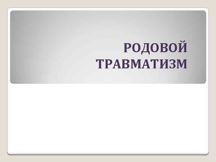 РОДОВОЙ ТРАВМАТИЗМ 