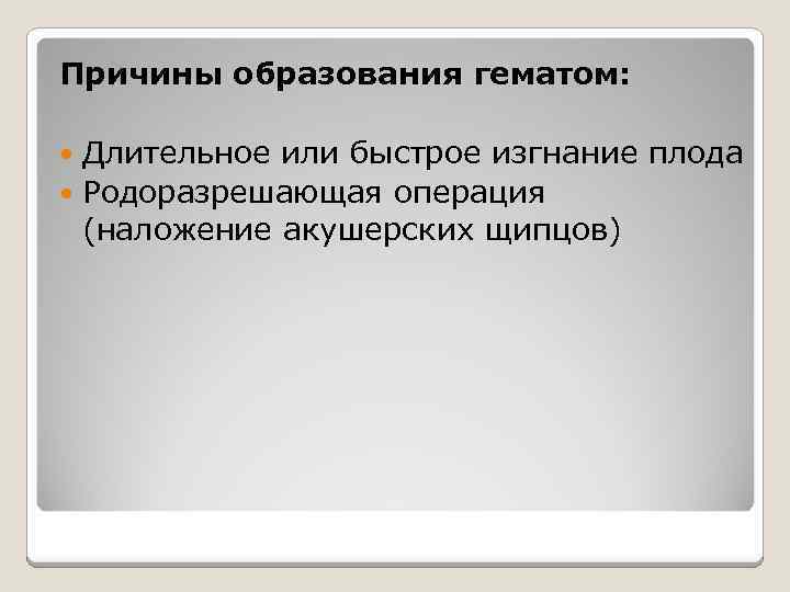 Причины образования гематом: Длительное или быстрое изгнание плода Родоразрешающая операция (наложение акушерских щипцов) 