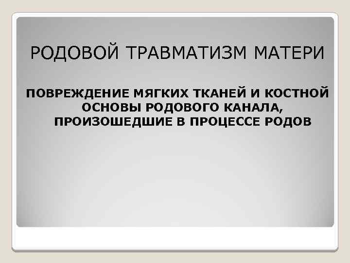 РОДОВОЙ ТРАВМАТИЗМ МАТЕРИ ПОВРЕЖДЕНИЕ МЯГКИХ ТКАНЕЙ И КОСТНОЙ ОСНОВЫ РОДОВОГО КАНАЛА, ПРОИЗОШЕДШИЕ В ПРОЦЕССЕ