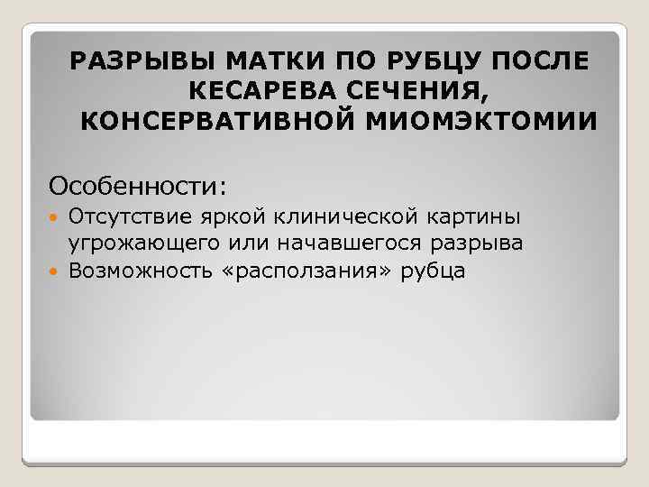 РАЗРЫВЫ МАТКИ ПО РУБЦУ ПОСЛЕ КЕСАРЕВА СЕЧЕНИЯ, КОНСЕРВАТИВНОЙ МИОМЭКТОМИИ Особенности: Отсутствие яркой клинической картины