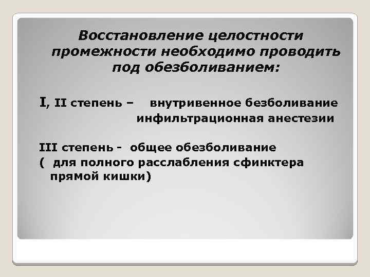 Восстановление целостности промежности необходимо проводить под обезболиванием: I, II степень – внутривенное безболивание инфильтрационная