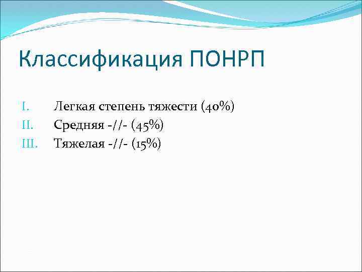 Классификация ПОНРП I. III. Легкая степень тяжести (40%) Средняя -//- (45%) Тяжелая -//- (15%)