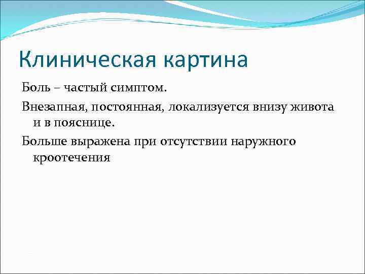 Клиническая картина Боль – частый симптом. Внезапная, постоянная, локализуется внизу живота и в пояснице.