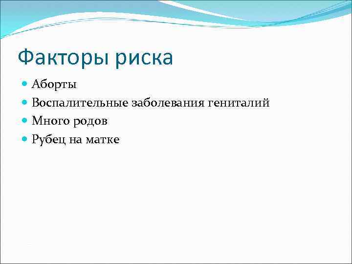 Факторы риска Аборты Воспалительные заболевания гениталий Много родов Рубец на матке 