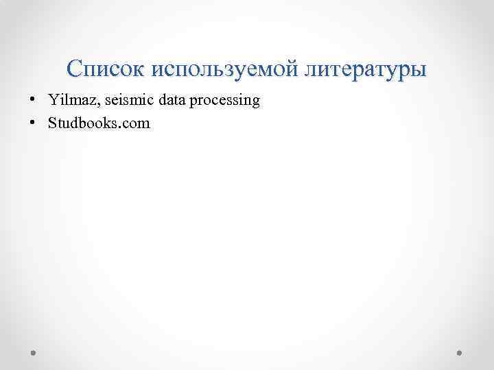 Список используемой литературы • Yilmaz, seismic data processing • Studbooks. com 