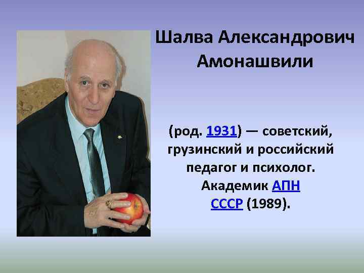 Шалва Александрович Амонашвили (род. 1931) — советский, грузинский и российский педагог и психолог. Академик