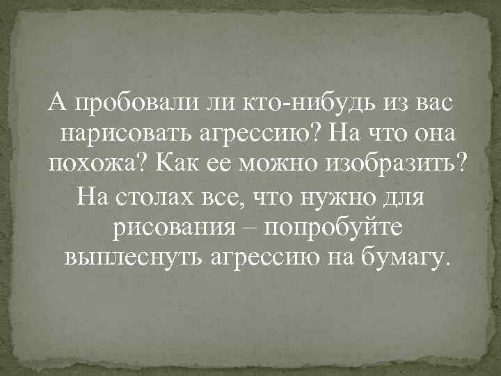 А пробовали ли кто-нибудь из вас нарисовать агрессию? На что она похожа? Как ее