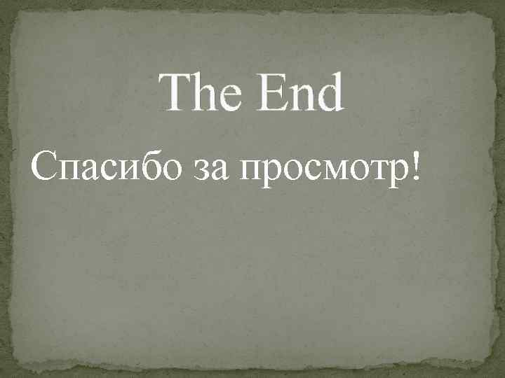 The End Спасибо за просмотр! 