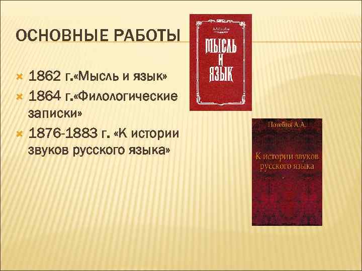 ОСНОВНЫЕ РАБОТЫ 1862 г. «Мысль и язык» 1864 г. «Филологические записки» 1876 -1883 г.