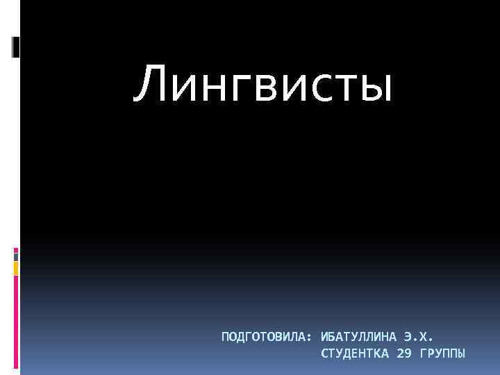 Лингвисты ПОДГОТОВИЛА: ИБАТУЛЛИНА Э. Х. СТУДЕНТКА 29 ГРУППЫ 