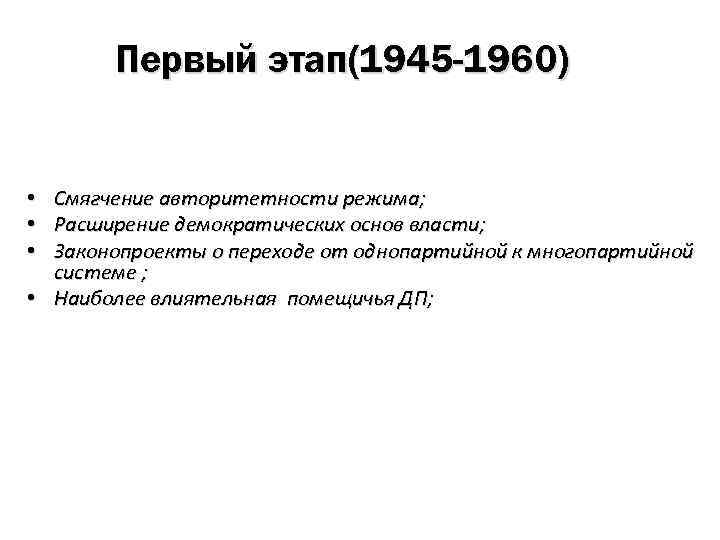 Первый этап(1945 -1960) Смягчение авторитетности режима; Расширение демократических основ власти; Законопроекты о переходе от