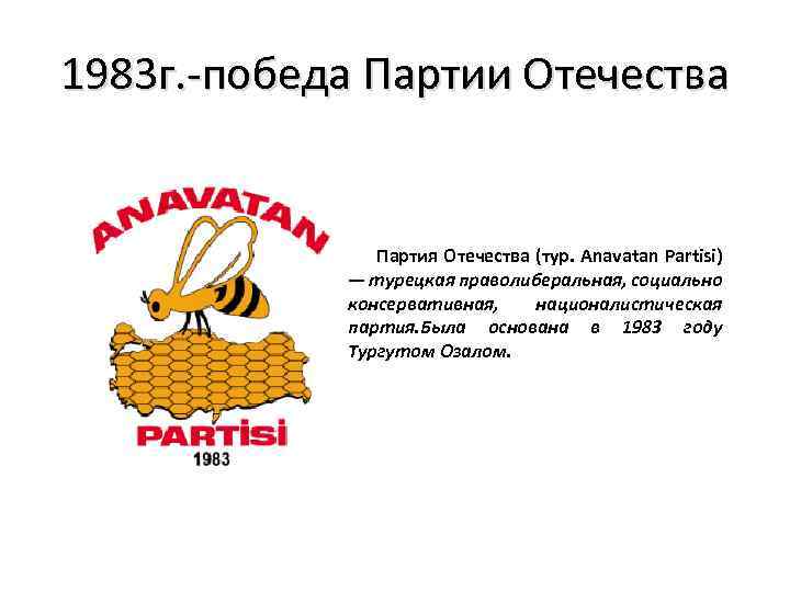 1983 г. -победа Партии Отечества Партия Отечества (тур. Anavatan Partisi) — турецкая праволиберальная, социально