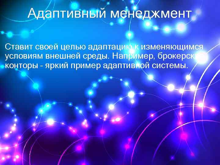 Адаптивный менеджмент Ставит своей целью адаптацию к изменяющимся условиям внешней среды. Например, брокерские конторы