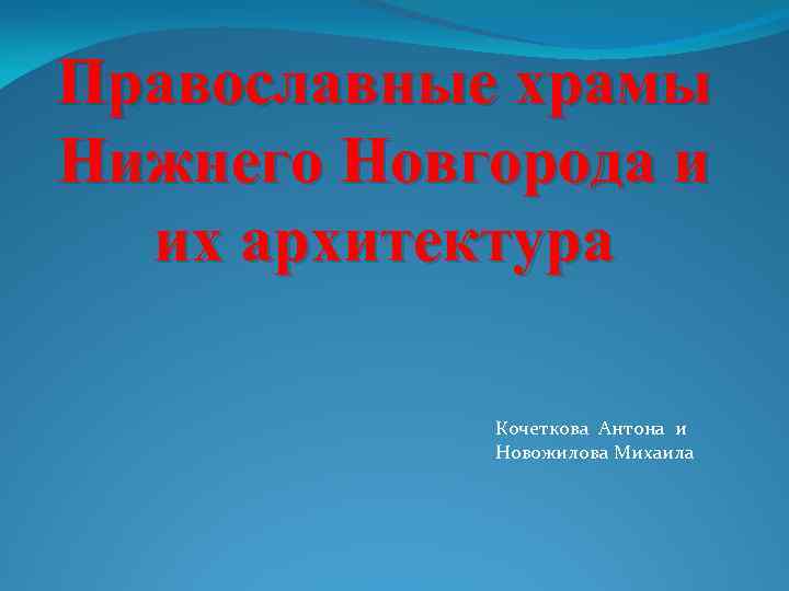 Православные храмы Нижнего Новгорода и их архитектура Кочеткова Антона и Новожилова Михаила 