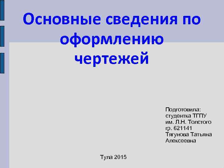Основные сведения по оформлению чертежей Подготовила: студентка ТГПУ им. Л. Н. Толстого гр. 621141
