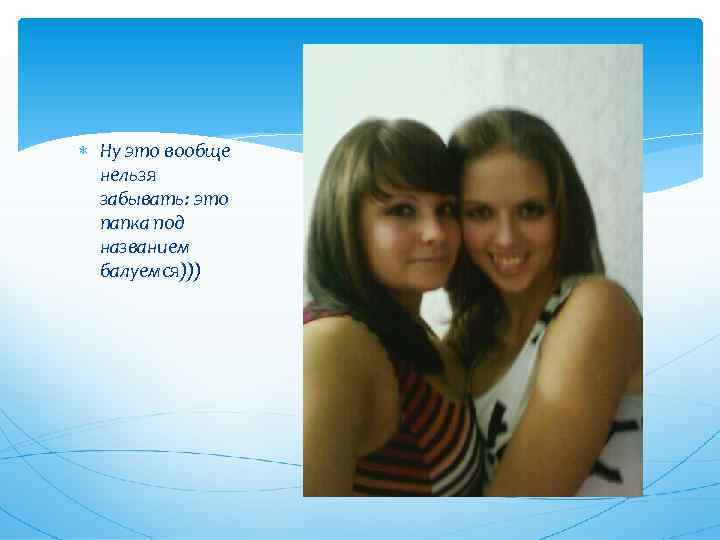  Ну это вообще нельзя забывать: это папка под названием балуемся))) 