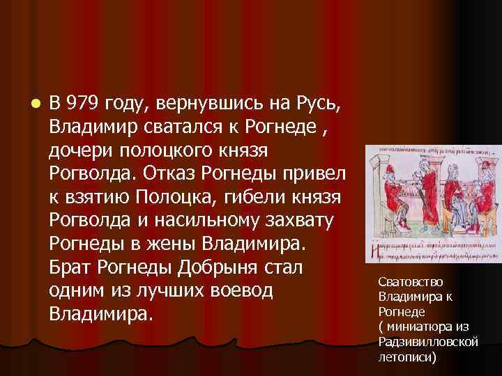 l В 979 году, вернувшись на Русь, Владимир сватался к Рогнеде , дочери полоцкого