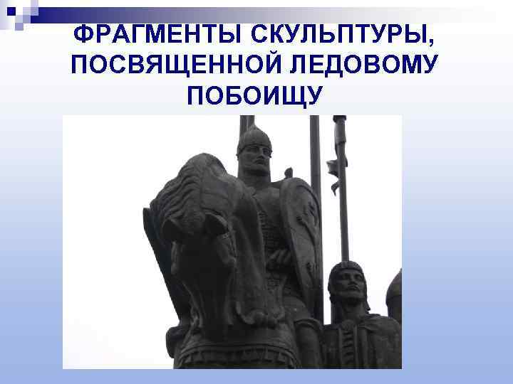 ФРАГМЕНТЫ СКУЛЬПТУРЫ, ПОСВЯЩЕННОЙ ЛЕДОВОМУ ПОБОИЩУ 
