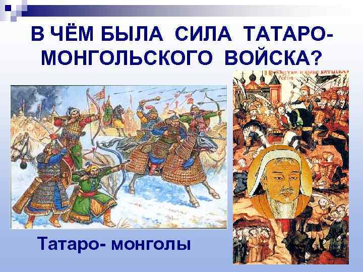 В ЧЁМ БЫЛА СИЛА ТАТАРОМОНГОЛЬСКОГО ВОЙСКА? Татаро- монголы 