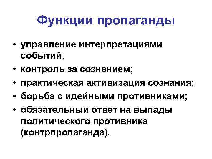 Функции пропаганды • управление интерпретациями событий; • контроль за сознанием; • практическая активизация сознания;