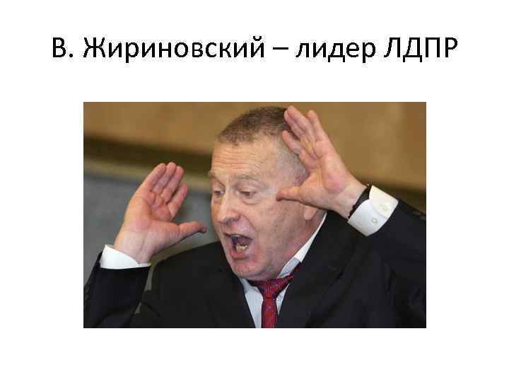 В. Жириновский – лидер ЛДПР 