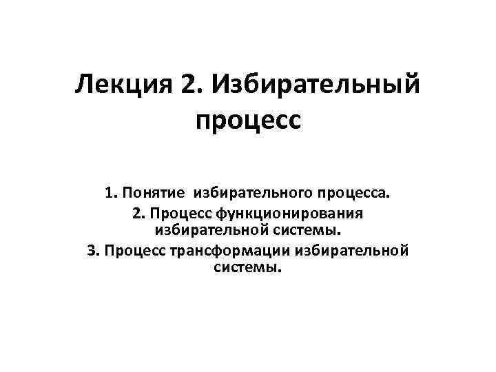 Лекция 2. Избирательный процесс 1. Понятие избирательного процесса. 2. Процесс функционирования избирательной системы. 3.