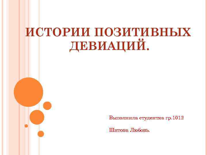 ИСТОРИИ ПОЗИТИВНЫХ ДЕВИАЦИЙ. Выполнила студентка гр. 1012 Шитова Любовь. 