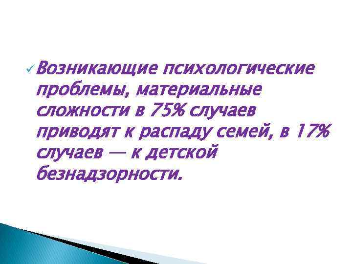 üВозникающие психологические проблемы, материальные сложности в 75% случаев приводят к распаду семей, в 17%