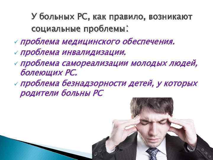 У больных РС, как правило, возникают социальные проблемы: ü проблема медицинского обеспечения. ü проблема