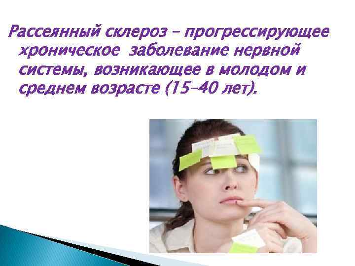 Рассеянный склероз – прогрессирующее хроническое заболевание нервной системы, возникающее в молодом и среднем возрасте