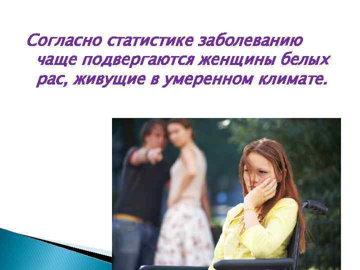 Согласно статистике заболеванию чаще подвергаются женщины белых рас, живущие в умеренном климате. 
