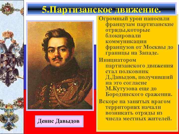 5. Партизанское движение. Денис Давыдов Огромный урон наносили французам партизанские отряды, которые блокировали коммуникации