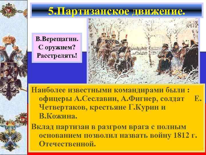 5. Партизанское движение. В. Верещагин. С оружием? Расстрелять! Наиболее известными командирами были : офицеры