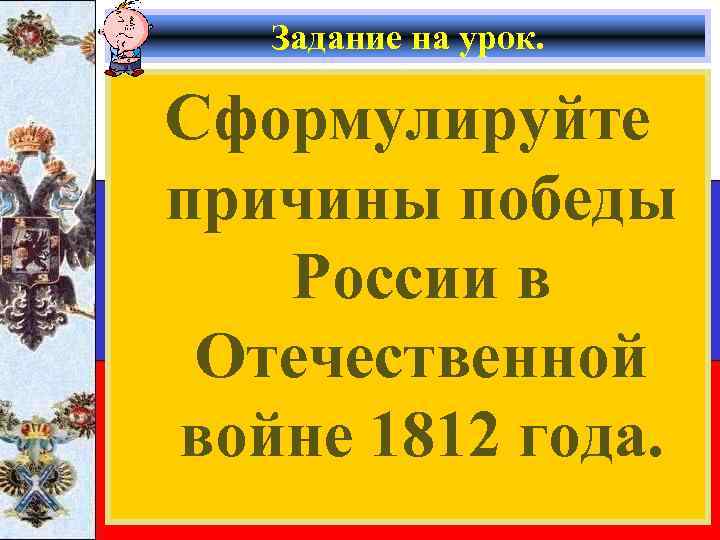 Задание на урок. Сформулируйте причины победы России в Отечественной войне 1812 года. 
