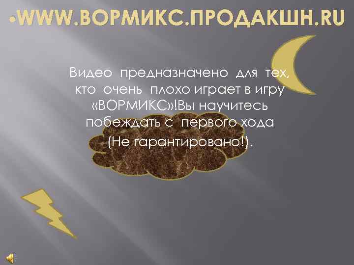  • WWW. ВОРМИКС. ПРОДАКШН. RU Видео предназначено для тех, кто очень плохо играет