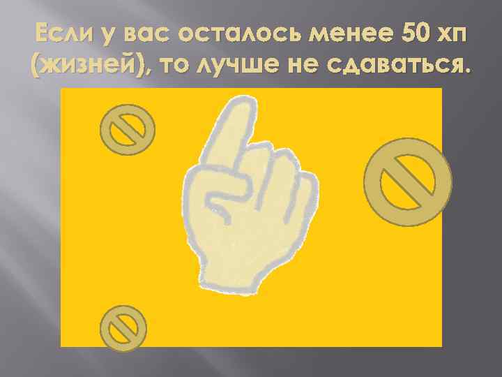 Если у вас осталось менее 50 хп (жизней), то лучше не сдаваться. 