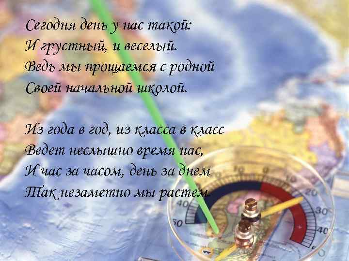 Стихи сегодня. Стих сегодня день у нас такой и грустный и веселый. Сегодня грустный день у нас. Стих из года в год из класса в класс ведет неслышно время нас. Прощаемся с родной своей начальной школой.