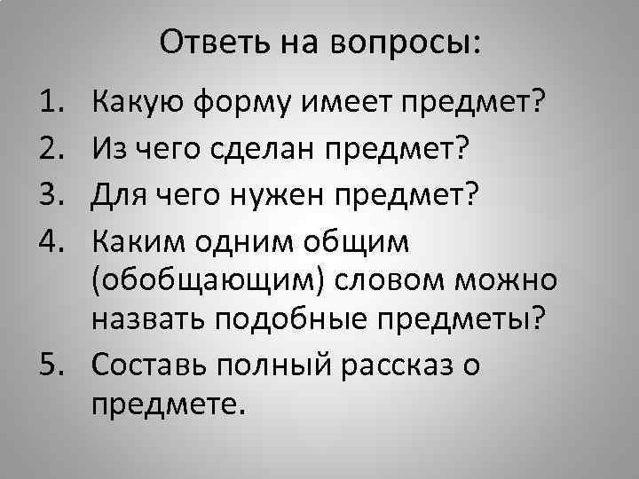 Ответь на вопросы: 1. 2. 3. 4. Какую форму имеет предмет? Из чего сделан
