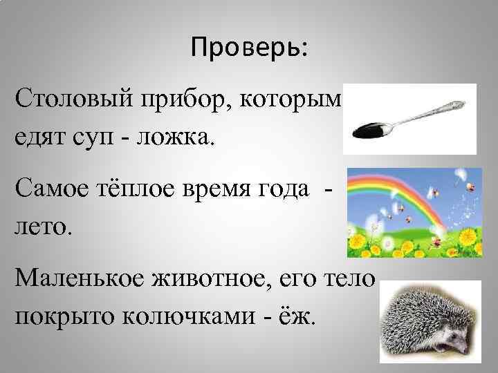 Проверь: Столовый прибор, которым едят суп - ложка. Самое тёплое время года лето. Маленькое