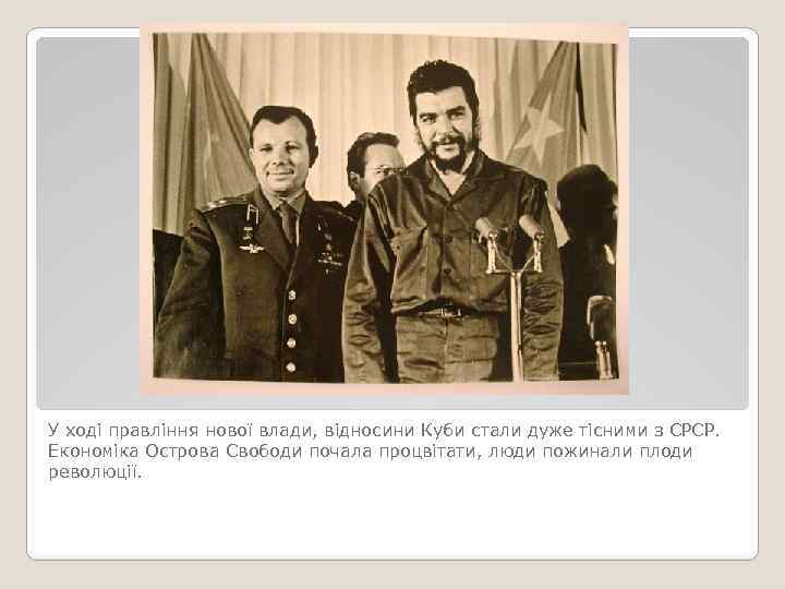 У ході правління нової влади, відносини Куби стали дуже тісними з СРСР. Економіка Острова