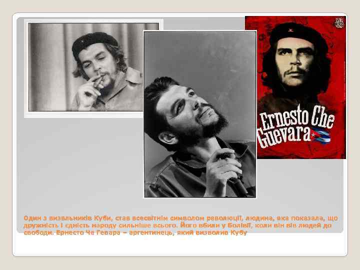 Один з визвльників Куби, став всесвітнім символом революції, людина, яка показала, що дружність і