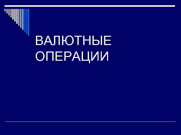 ВАЛЮТНЫЕ ОПЕРАЦИИ 