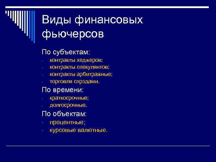 Виды финансовых фьючерсов По субъектам: - контракты хеджеров; контракты спекулянтов; контракты арбитражные; торговля спрэдами.