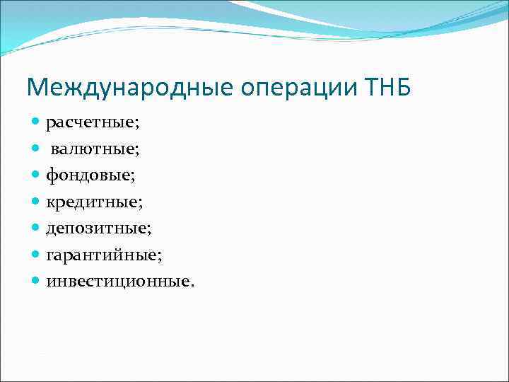 Международные операции ТНБ расчетные; валютные; фондовые; кредитные; депозитные; гарантийные; инвестиционные. 