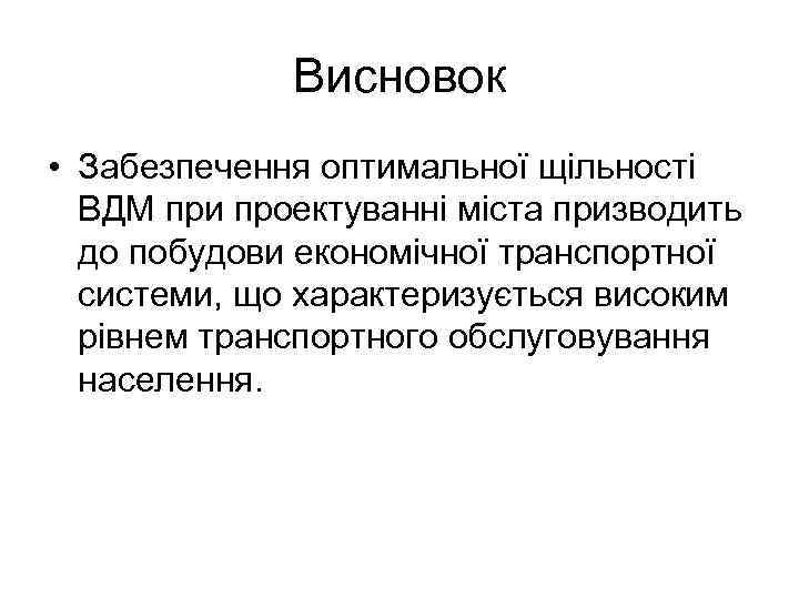 Висновок • Забезпечення оптимальної щільності ВДМ при проектуванні міста призводить до побудови економічної транспортної