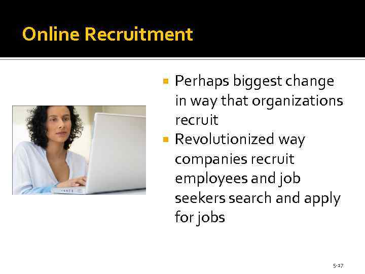 Online Recruitment Perhaps biggest change in way that organizations recruit Revolutionized way companies recruit