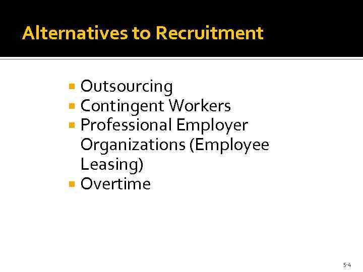 Alternatives to Recruitment Outsourcing Contingent Workers Professional Employer Organizations (Employee Leasing) Overtime 5 -4